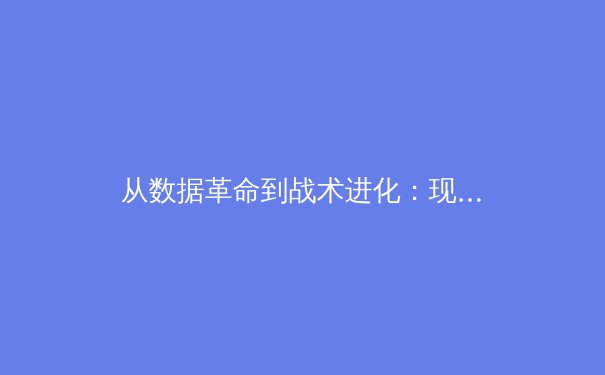 从数据革命到战术进化：现代体育如何被科技重塑竞争格局